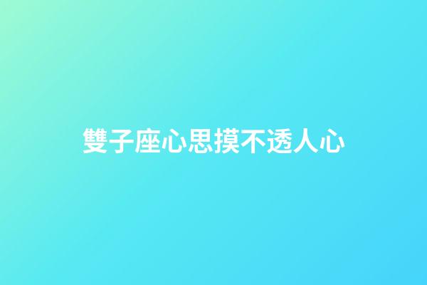 雙子座心思摸不透人心-第1張-星座運勢-玄機派