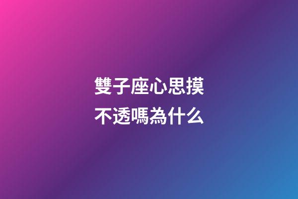 雙子座心思摸不透嗎為什么-第1張-星座運勢-玄機派