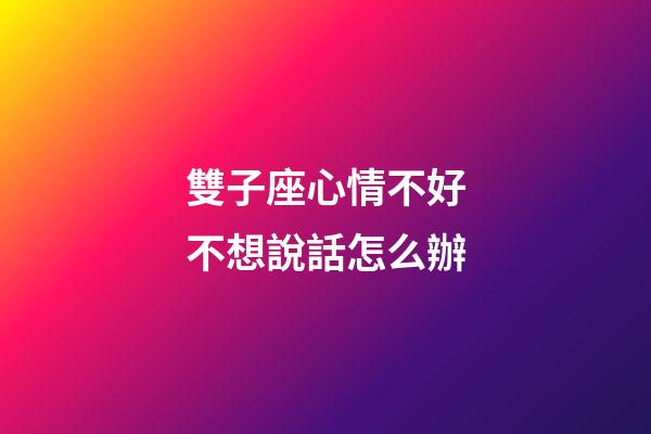 雙子座心情不好不想說話怎么辦-第1張-星座運(yùn)勢-玄機(jī)派