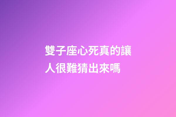 雙子座心死真的讓人很難猜出來嗎-第1張-星座運勢-玄機派