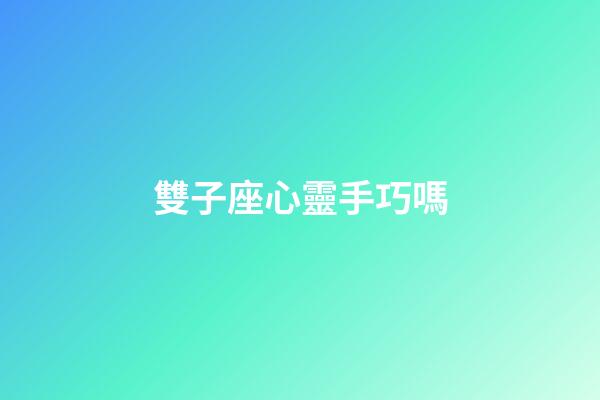雙子座心靈手巧嗎-第1張-星座運勢-玄機派