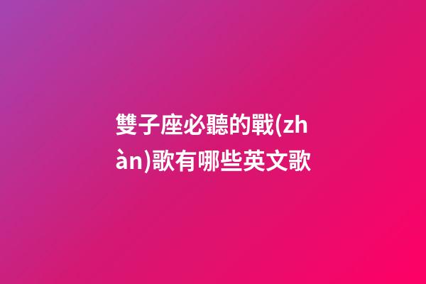 雙子座必聽的戰(zhàn)歌有哪些英文歌-第1張-星座運(yùn)勢-玄機(jī)派