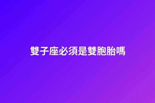 雙子座必須是雙胞胎嗎-第1張-星座運勢-玄機派