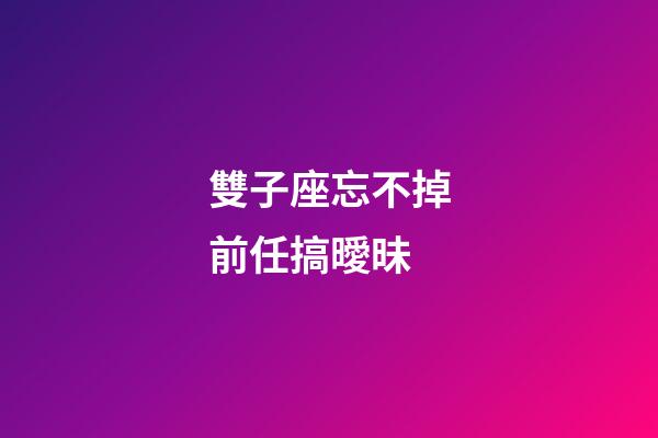 雙子座忘不掉前任搞曖昧-第1張-星座運勢-玄機派
