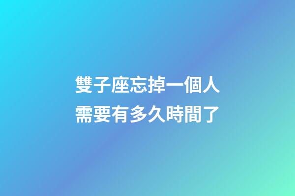 雙子座忘掉一個人需要有多久時間了-第1張-星座運勢-玄機派