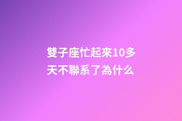 雙子座忙起來10多天不聯系了為什么-第1張-星座運勢-玄機派