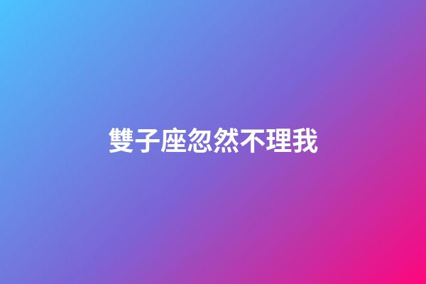 雙子座忽然不理我-第1張-星座運(yùn)勢-玄機(jī)派