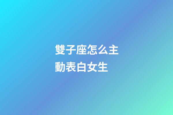 雙子座怎么主動表白女生-第1張-星座運勢-玄機派
