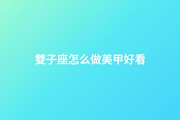雙子座怎么做美甲好看-第1張-星座運勢-玄機派