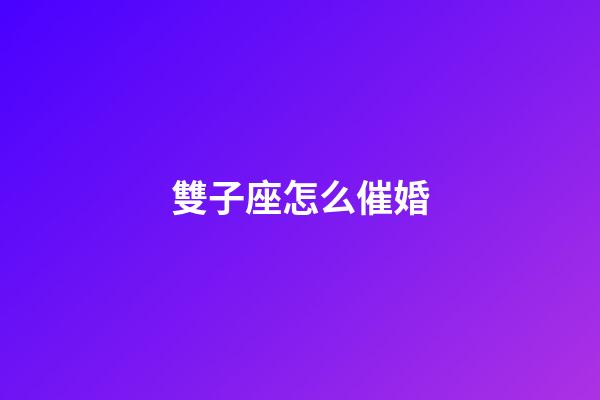 雙子座怎么催婚-第1張-星座運(yùn)勢(shì)-玄機(jī)派