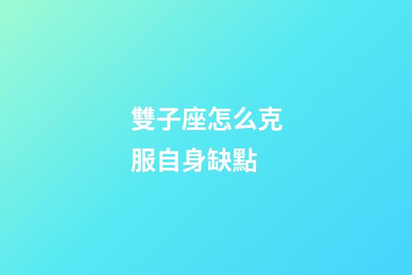 雙子座怎么克服自身缺點-第1張-星座運勢-玄機派