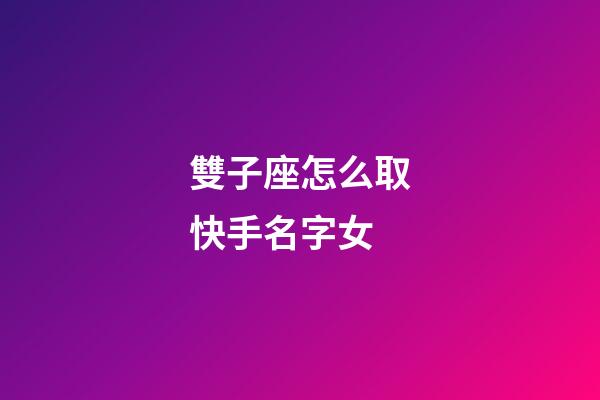 雙子座怎么取快手名字女-第1張-星座運勢-玄機派