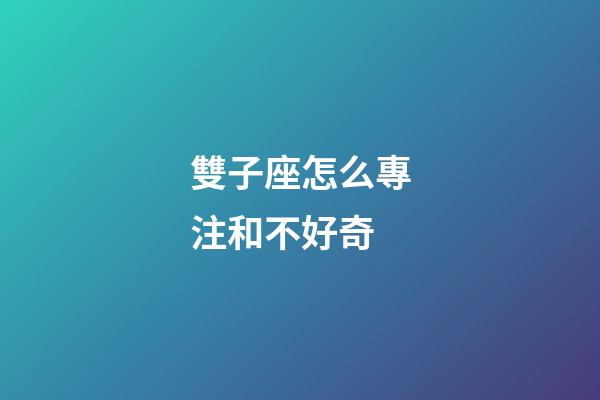 雙子座怎么專注和不好奇-第1張-星座運(yùn)勢(shì)-玄機(jī)派