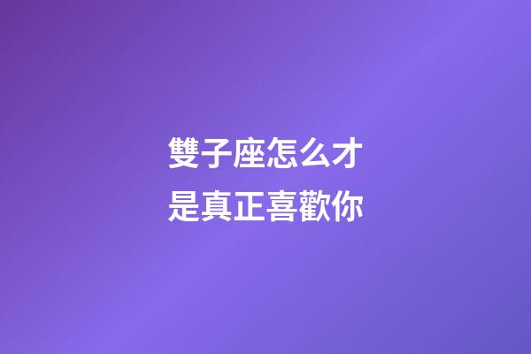 雙子座怎么才是真正喜歡你-第1張-星座運勢-玄機派