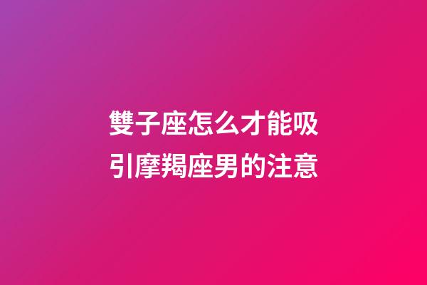 雙子座怎么才能吸引摩羯座男的注意-第1張-星座運(yùn)勢(shì)-玄機(jī)派