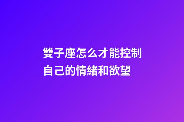 雙子座怎么才能控制自己的情緒和欲望-第1張-星座運勢-玄機派