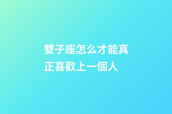 雙子座怎么才能真正喜歡上一個人-第1張-星座運勢-玄機派