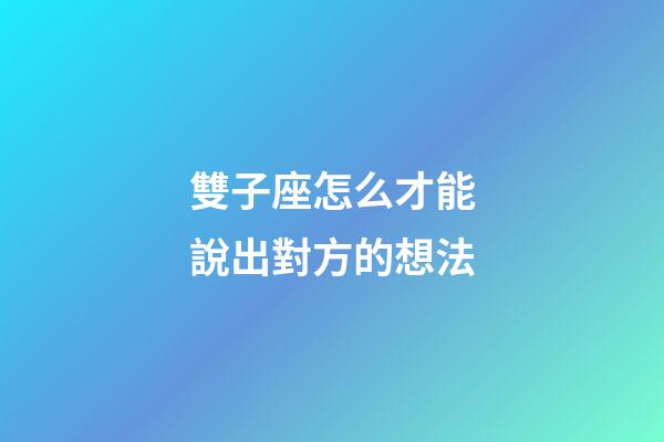 雙子座怎么才能說出對方的想法-第1張-星座運勢-玄機(jī)派