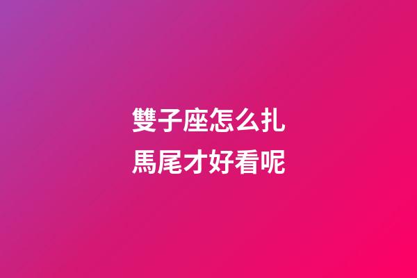 雙子座怎么扎馬尾才好看呢-第1張-星座運勢-玄機派