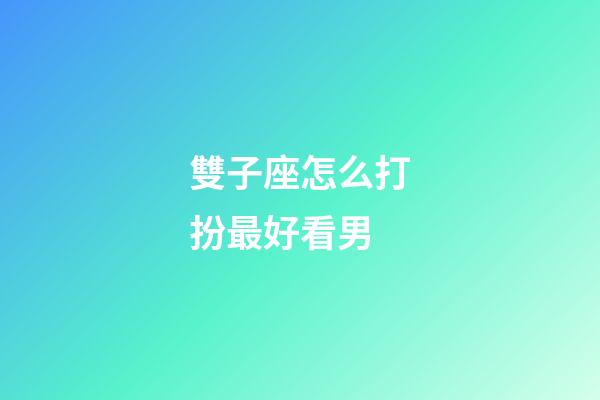 雙子座怎么打扮最好看男-第1張-星座運勢-玄機派