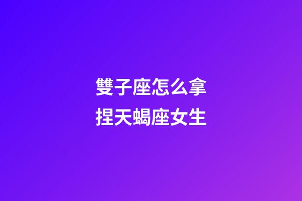 雙子座怎么拿捏天蝎座女生-第1張-星座運(yùn)勢(shì)-玄機(jī)派