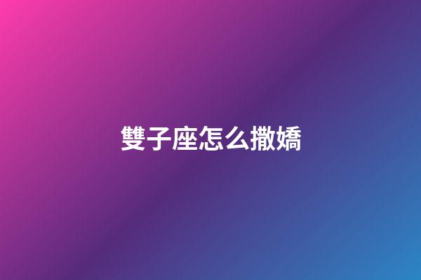 雙子座怎么撒嬌
