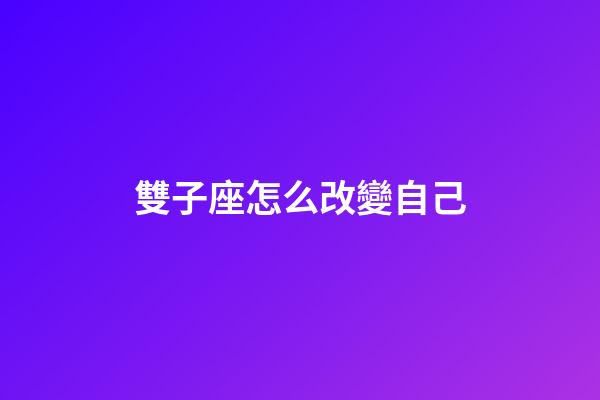 雙子座怎么改變自己-第1張-星座運勢-玄機派