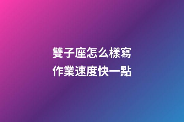 雙子座怎么樣寫作業速度快一點-第1張-星座運勢-玄機派