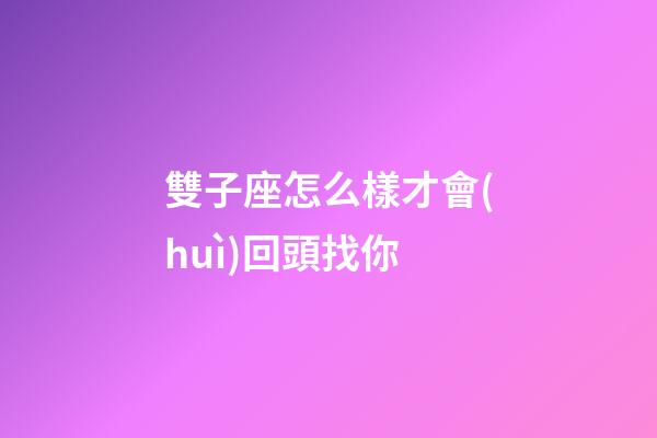 雙子座怎么樣才會(huì)回頭找你-第1張-星座運(yùn)勢(shì)-玄機(jī)派