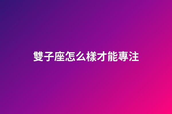雙子座怎么樣才能專注-第1張-星座運(yùn)勢-玄機(jī)派