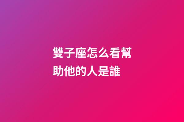 雙子座怎么看幫助他的人是誰-第1張-星座運勢-玄機派