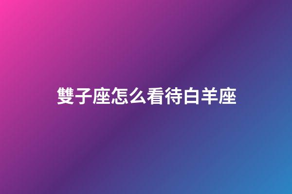 雙子座怎么看待白羊座