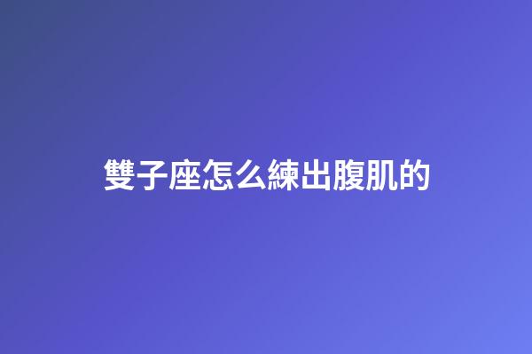 雙子座怎么練出腹肌的-第1張-星座運(yùn)勢(shì)-玄機(jī)派
