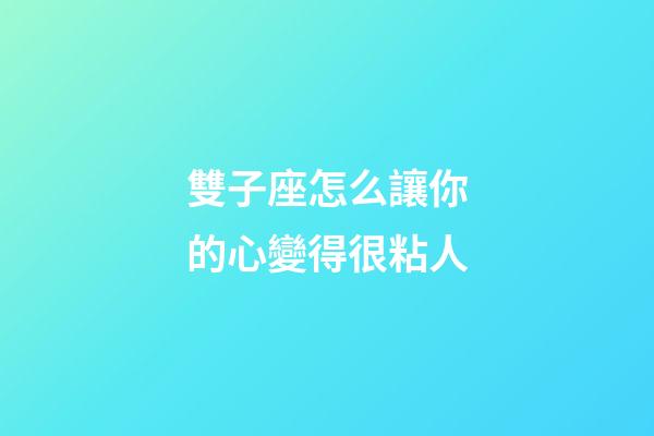 雙子座怎么讓你的心變得很粘人-第1張-星座運勢-玄機派