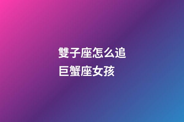 雙子座怎么追巨蟹座女孩-第1張-星座運(yùn)勢(shì)-玄機(jī)派