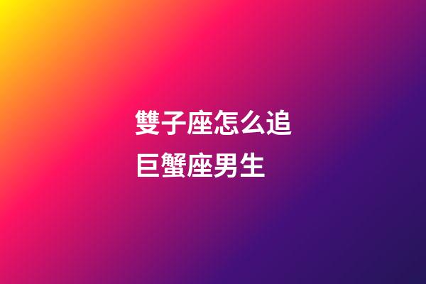 雙子座怎么追巨蟹座男生-第1張-星座運勢-玄機派