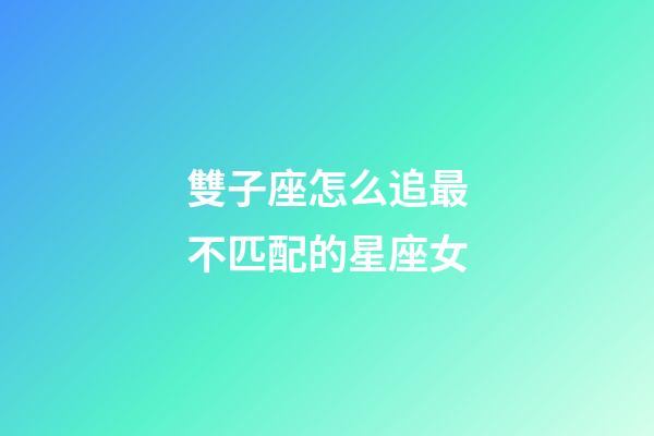 雙子座怎么追最不匹配的星座女-第1張-星座運勢-玄機派