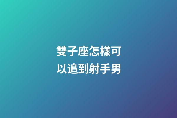 雙子座怎樣可以追到射手男-第1張-星座運(yùn)勢(shì)-玄機(jī)派
