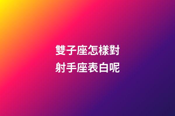 雙子座怎樣對射手座表白呢-第1張-星座運勢-玄機派