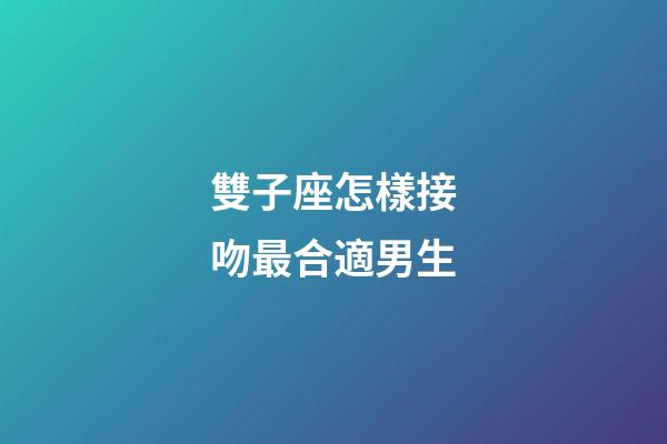 雙子座怎樣接吻最合適男生-第1張-星座運勢-玄機派