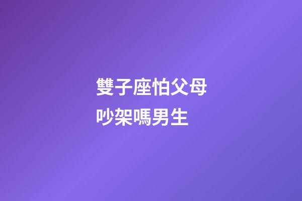 雙子座怕父母吵架嗎男生-第1張-星座運勢-玄機(jī)派