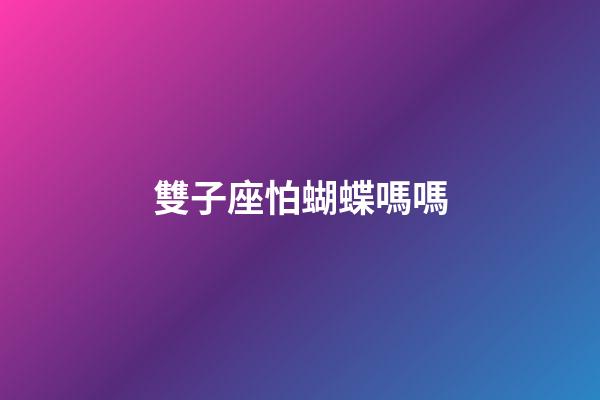 雙子座怕蝴蝶嗎嗎-第1張-星座運(yùn)勢(shì)-玄機(jī)派