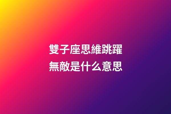 雙子座思維跳躍無敵是什么意思-第1張-星座運勢-玄機派