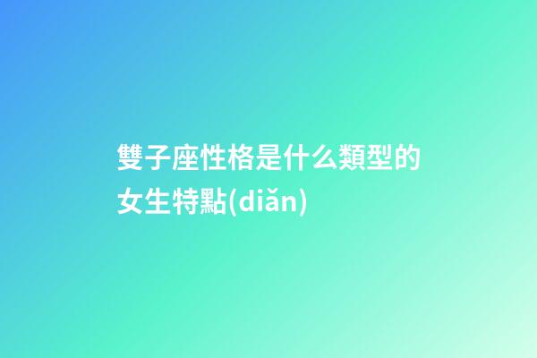 雙子座性格是什么類型的女生特點(diǎn)-第1張-星座運(yùn)勢-玄機(jī)派