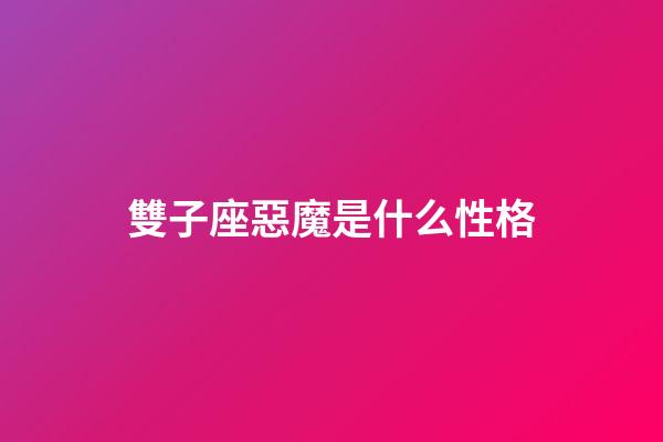 雙子座惡魔是什么性格-第1張-星座運(yùn)勢-玄機(jī)派