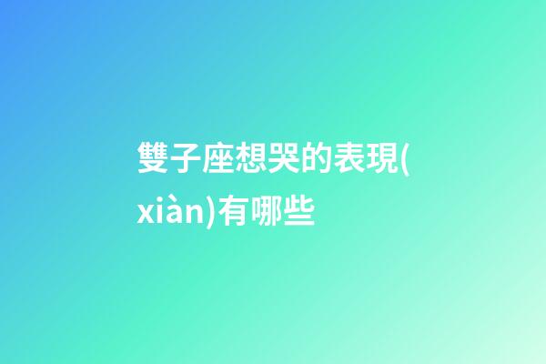 雙子座想哭的表現(xiàn)有哪些-第1張-星座運勢-玄機派