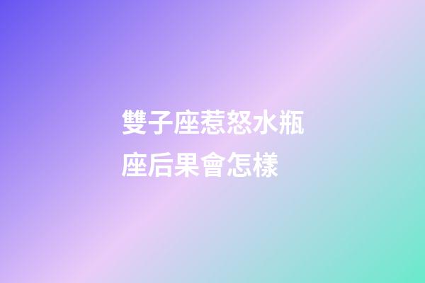 雙子座惹怒水瓶座后果會怎樣-第1張-星座運勢-玄機派