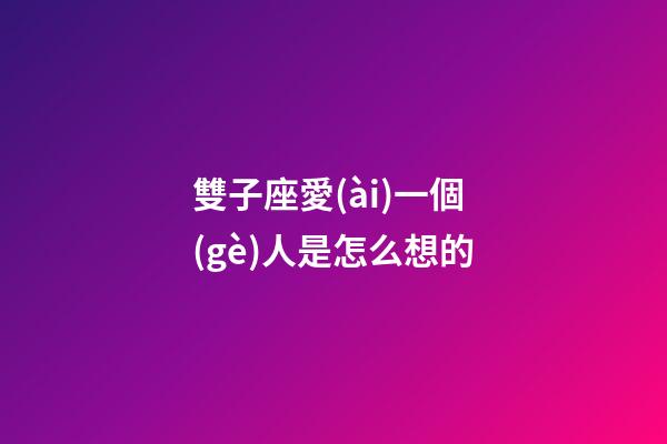 雙子座愛(ài)一個(gè)人是怎么想的-第1張-星座運(yùn)勢(shì)-玄機(jī)派