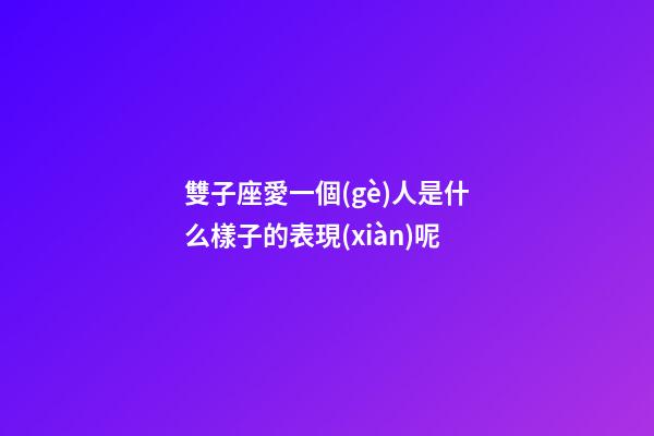 雙子座愛一個(gè)人是什么樣子的表現(xiàn)呢-第1張-星座運(yùn)勢(shì)-玄機(jī)派