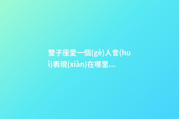 雙子座愛一個(gè)人會(huì)表現(xiàn)在哪里嗎女生-第1張-星座運(yùn)勢(shì)-玄機(jī)派